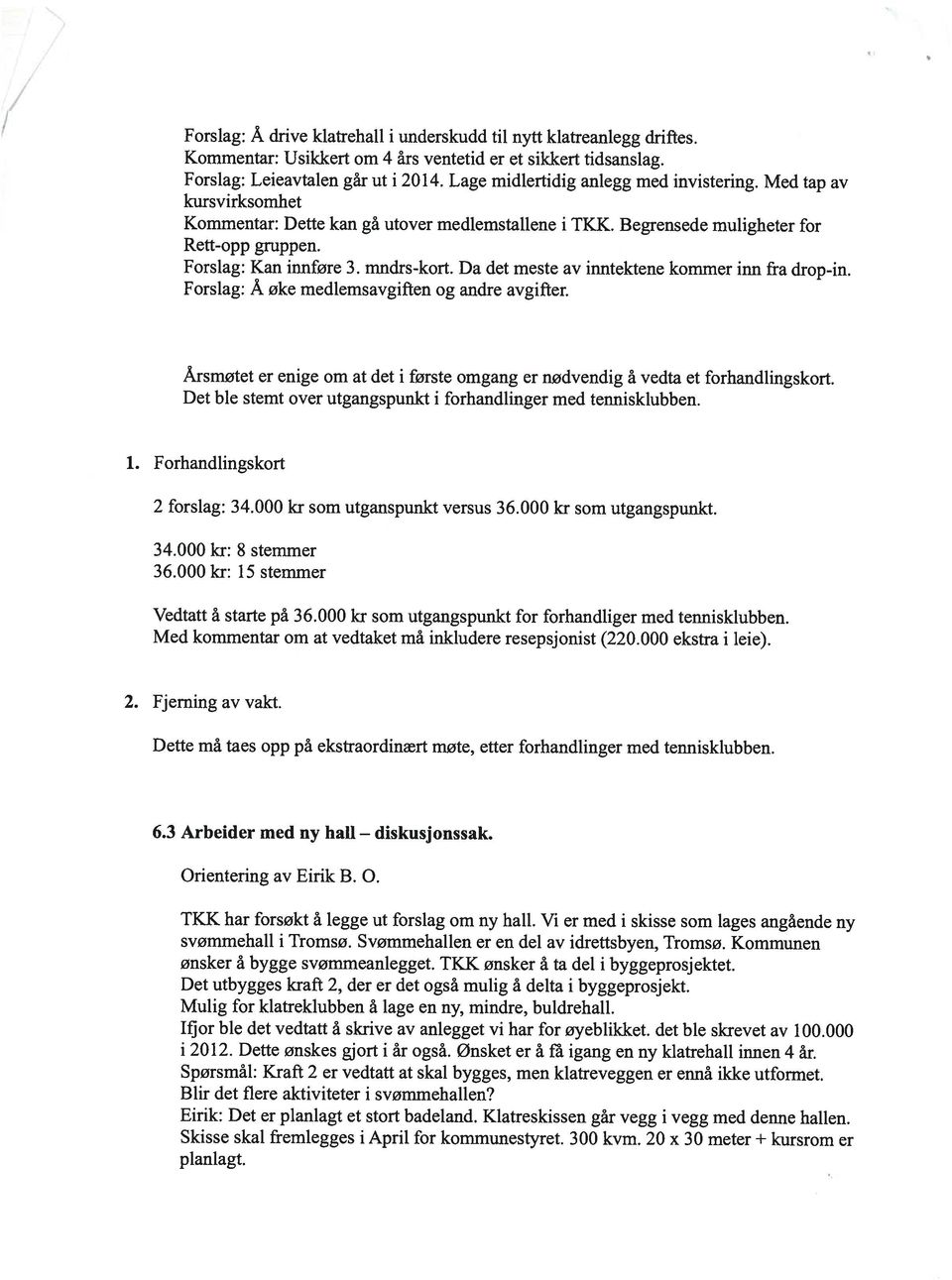 Da det meste av inntektene kommer inn fra drop-in. Forslag: Å øke medlemsavgiften og andre avgifter. Årsmøtet er enige om at det i første omgang er nødvendig å vedta et forhandlingskort.