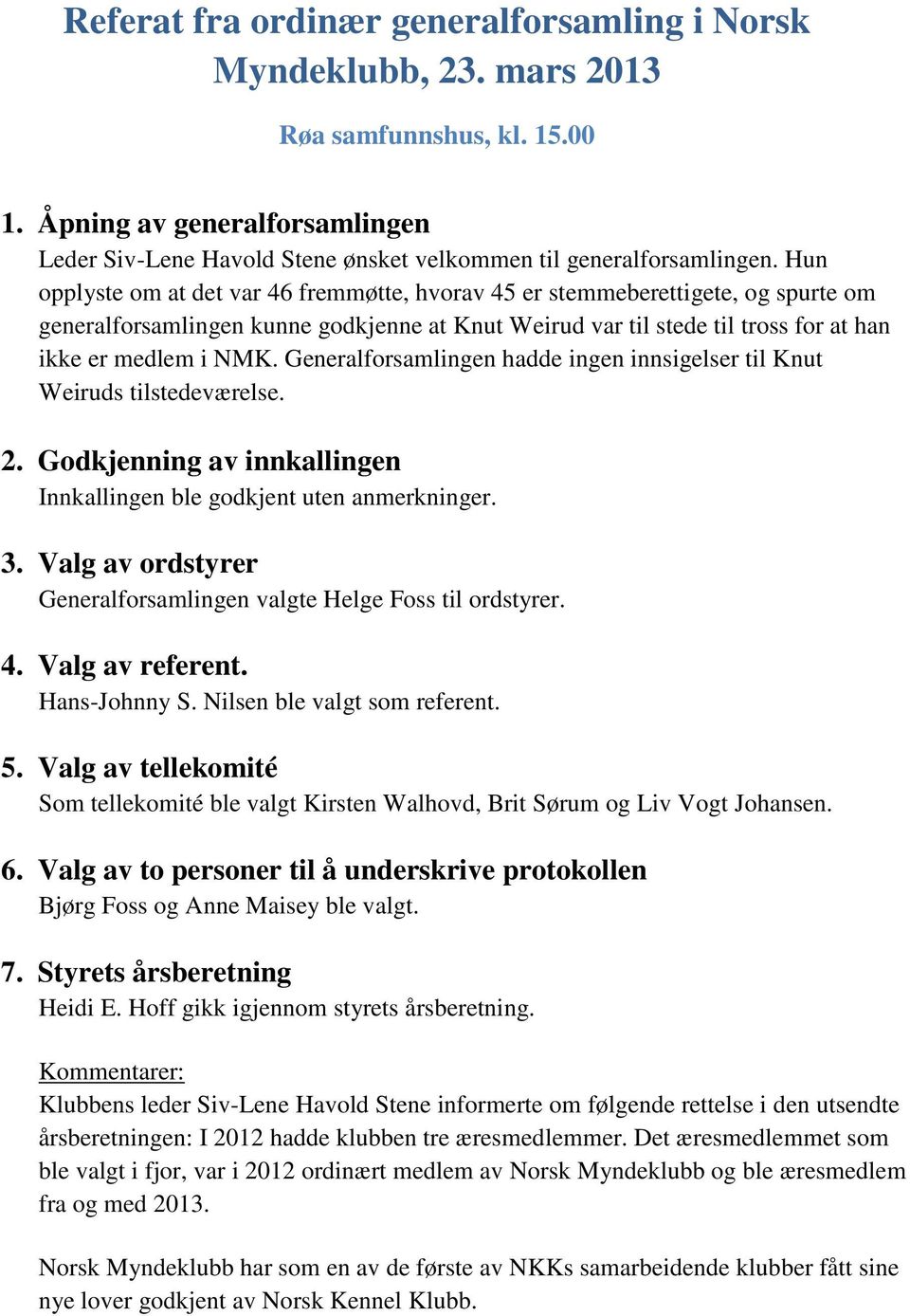 Hun opplyste om at det var 46 fremmøtte, hvorav 45 er stemmeberettigete, og spurte om generalforsamlingen kunne godkjenne at Knut Weirud var til stede til tross for at han ikke er medlem i NMK.