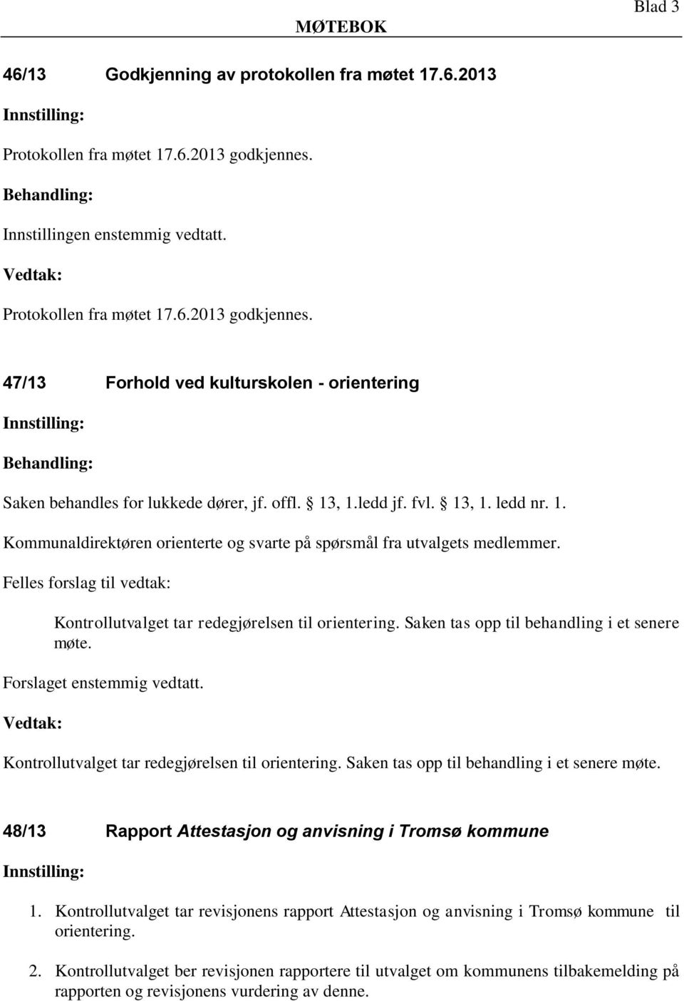 Saken tas opp til behandling i et senere møte. Forslaget enstemmig vedtatt. Kontrollutvalget tar redegjørelsen til orientering. Saken tas opp til behandling i et senere møte.