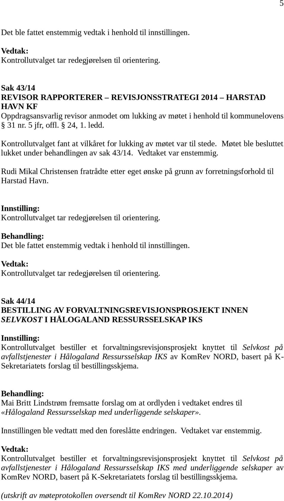 Kontrollutvalget fant at vilkåret for lukking av møtet var til stede. Møtet ble besluttet lukket under behandlingen av sak 43/14. Vedtaket var enstemmig.