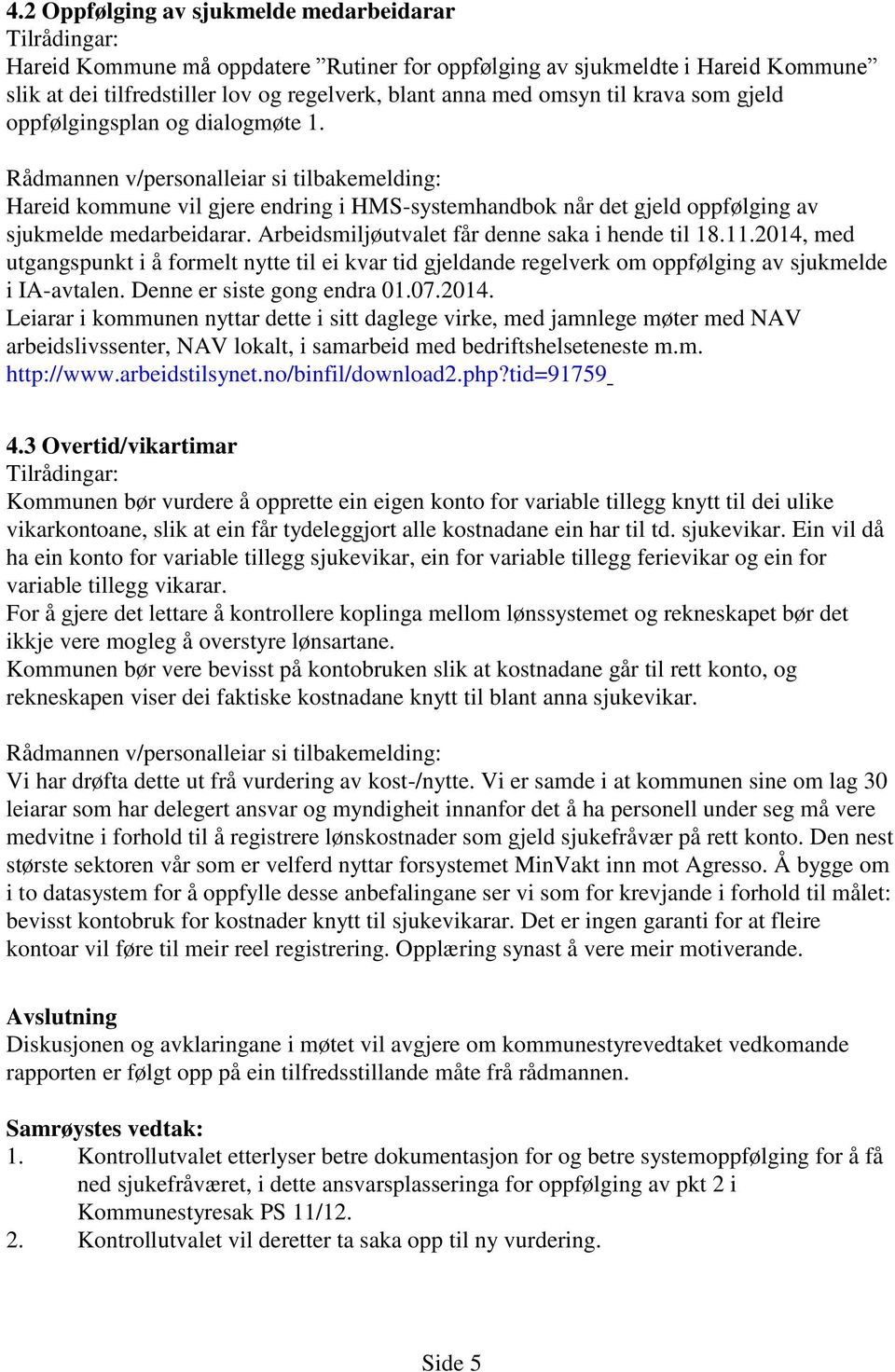 Arbeidsmiljøutvalet får denne saka i hende til 18.11.2014, med utgangspunkt i å formelt nytte til ei kvar tid gjeldande regelverk om oppfølging av sjukmelde i IA-avtalen. Denne er siste gong endra 01.