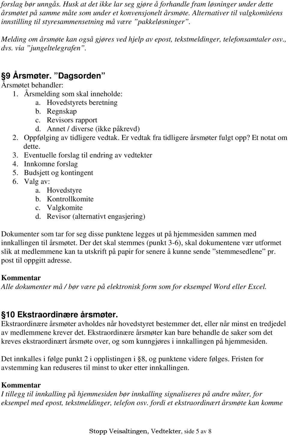 via jungeltelegrafen. 9 Årsmøter. Dagsorden Årsmøtet behandler: 1. Årsmelding som skal inneholde: a. Hovedstyrets beretning b. Regnskap c. Revisors rapport d. Annet / diverse (ikke påkrevd) 2.