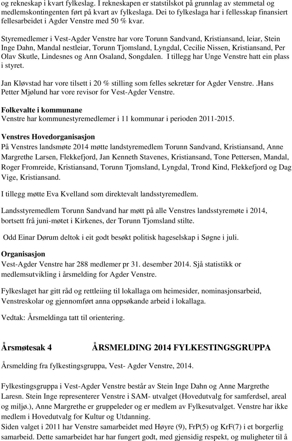 Styremedlemer i Vest-Agder Venstre har vore Torunn Sandvand, Kristiansand, leiar, Stein Inge Dahn, Mandal nestleiar, Torunn Tjomsland, Lyngdal, Cecilie Nissen, Kristiansand, Per Olav Skutle,