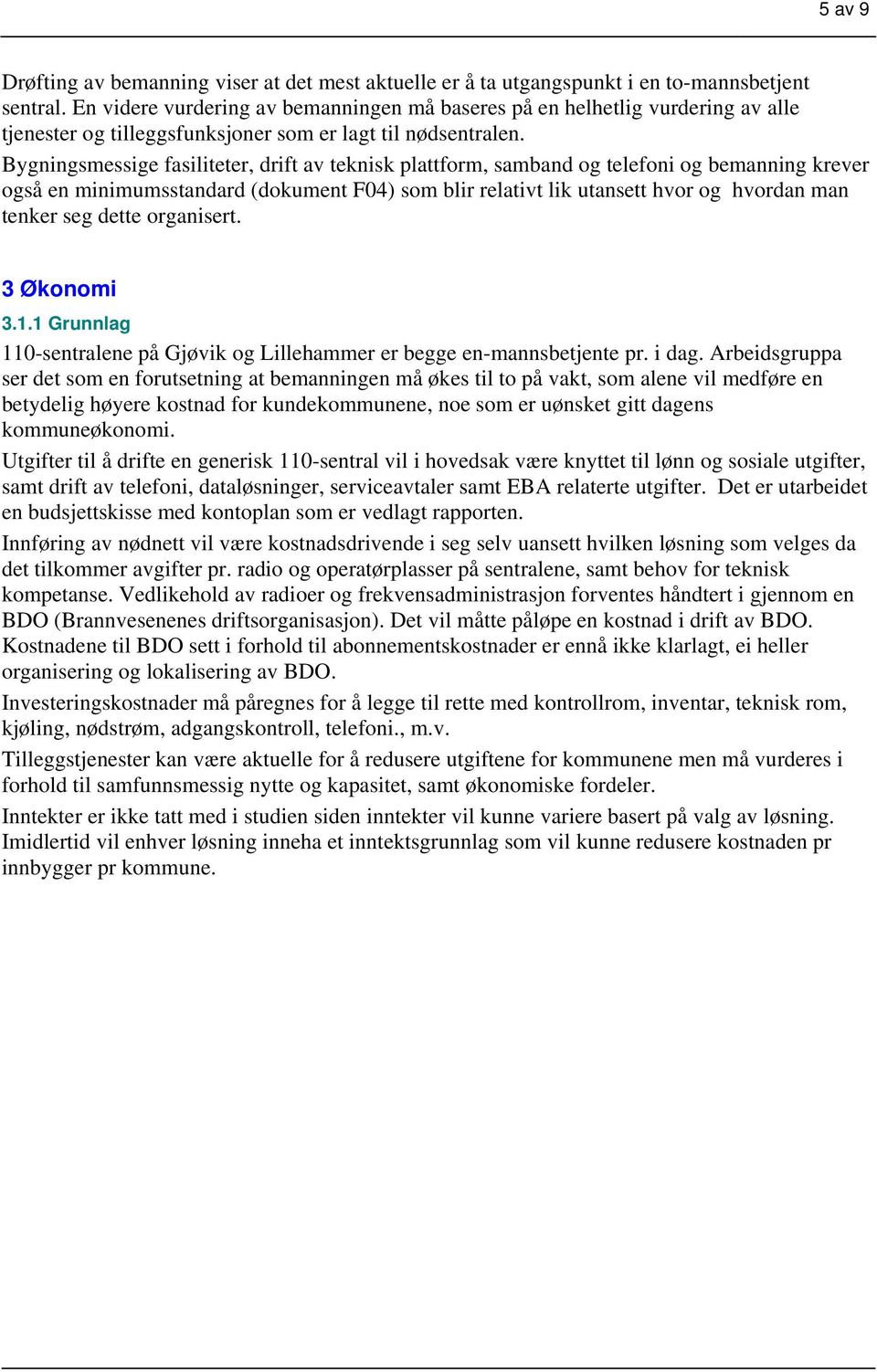 Bygningsmessige fasiliteter, drift av teknisk plattform, samband og telefoni og bemanning krever også en minimumsstandard (dokument F04) som blir relativt lik utansett hvor og hvordan man tenker seg