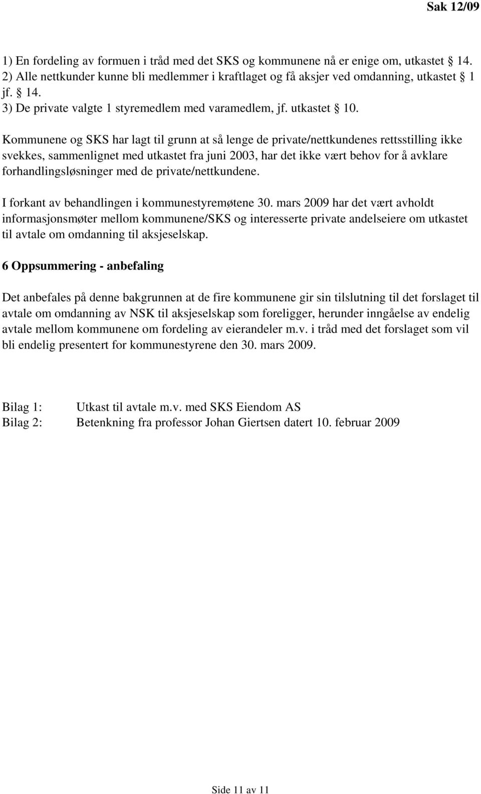 Kommunene og SKS har lagt til grunn at så lenge de private/nettkundenes rettsstilling ikke svekkes, sammenlignet med utkastet fra juni 2003, har det ikke vært behov for å avklare