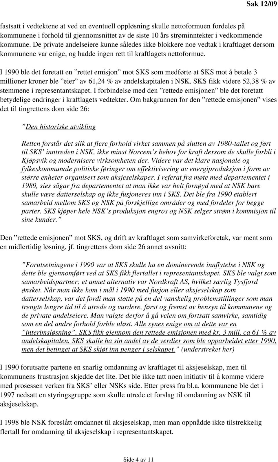 I 1990 ble det foretatt en rettet emisjon mot SKS som medførte at SKS mot å betale 3 millioner kroner ble eier av 61,24 % av andelskapitalen i NSK.