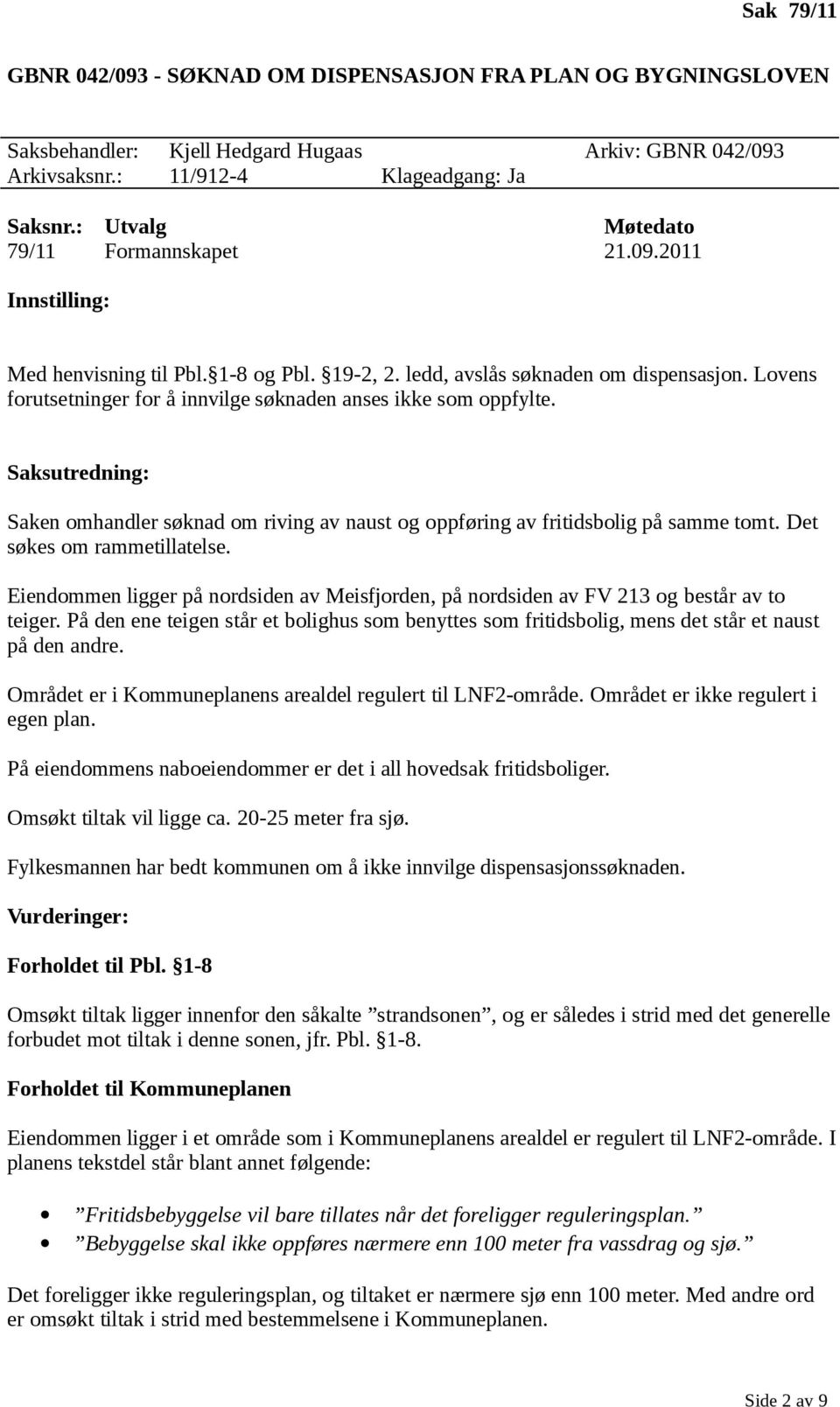 Lovens forutsetninger for å innvilge søknaden anses ikke som oppfylte. Saksutredning: Saken omhandler søknad om riving av naust og oppføring av fritidsbolig på samme tomt.