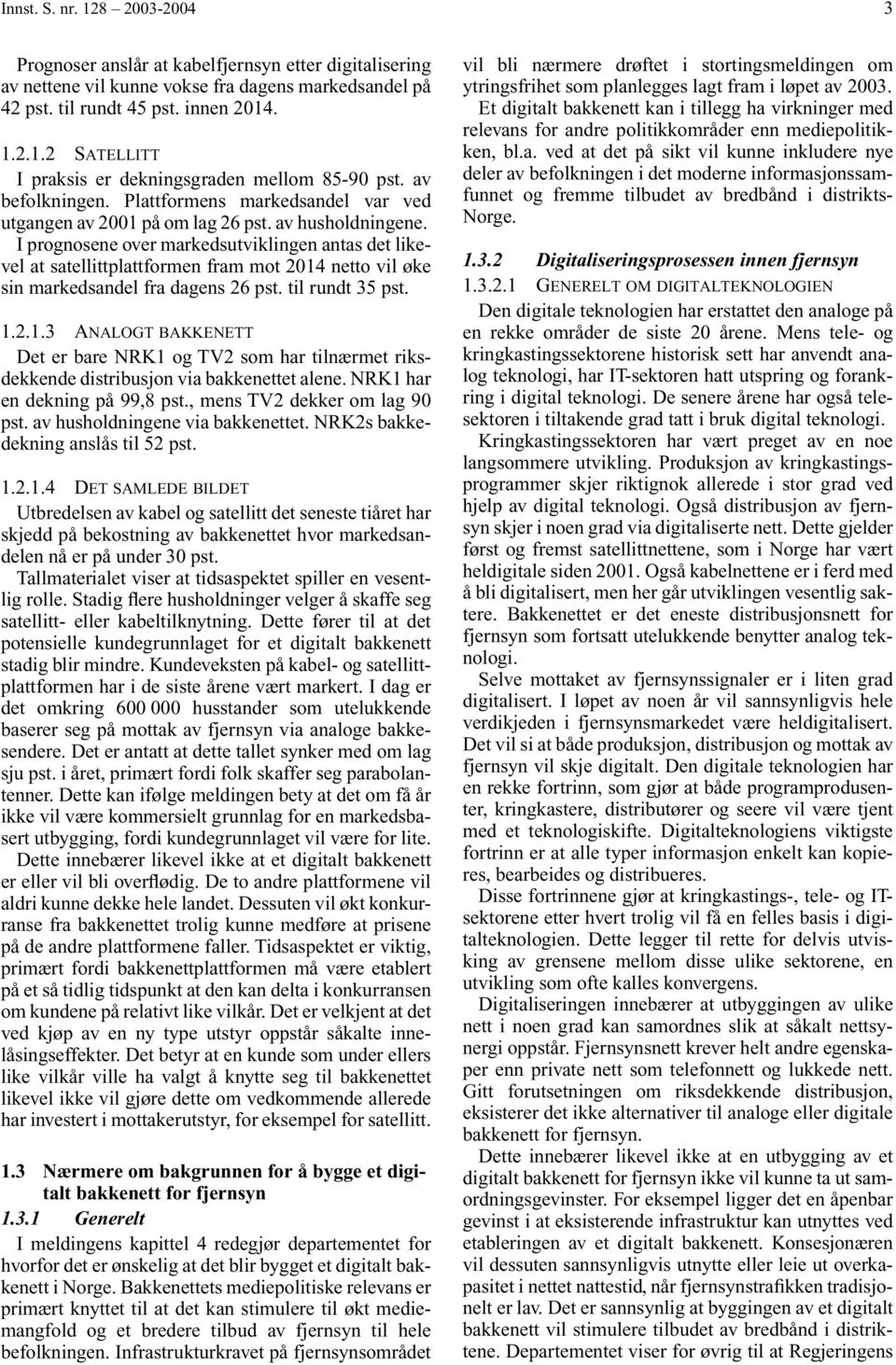 I prognosene over markedsutviklingen antas det likevel at satellittplattformen fram mot 2014