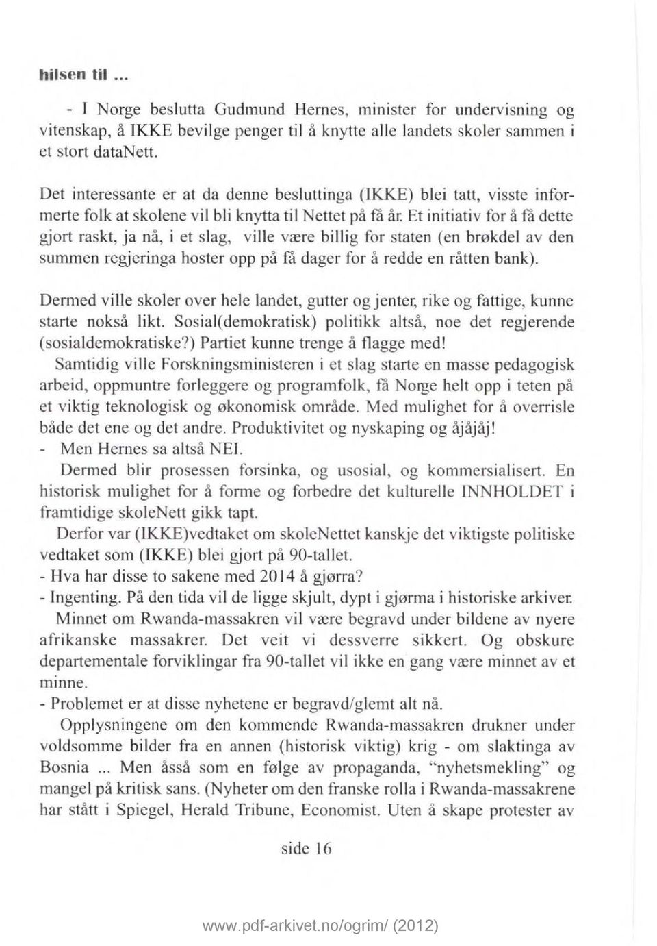 Et initiativ for å få dette gjort raskt, ja nå, i et slag, ville være billig for staten (en brøkde l av den summen regjeringa hoster opp på få dager for å redde en råtten bank).