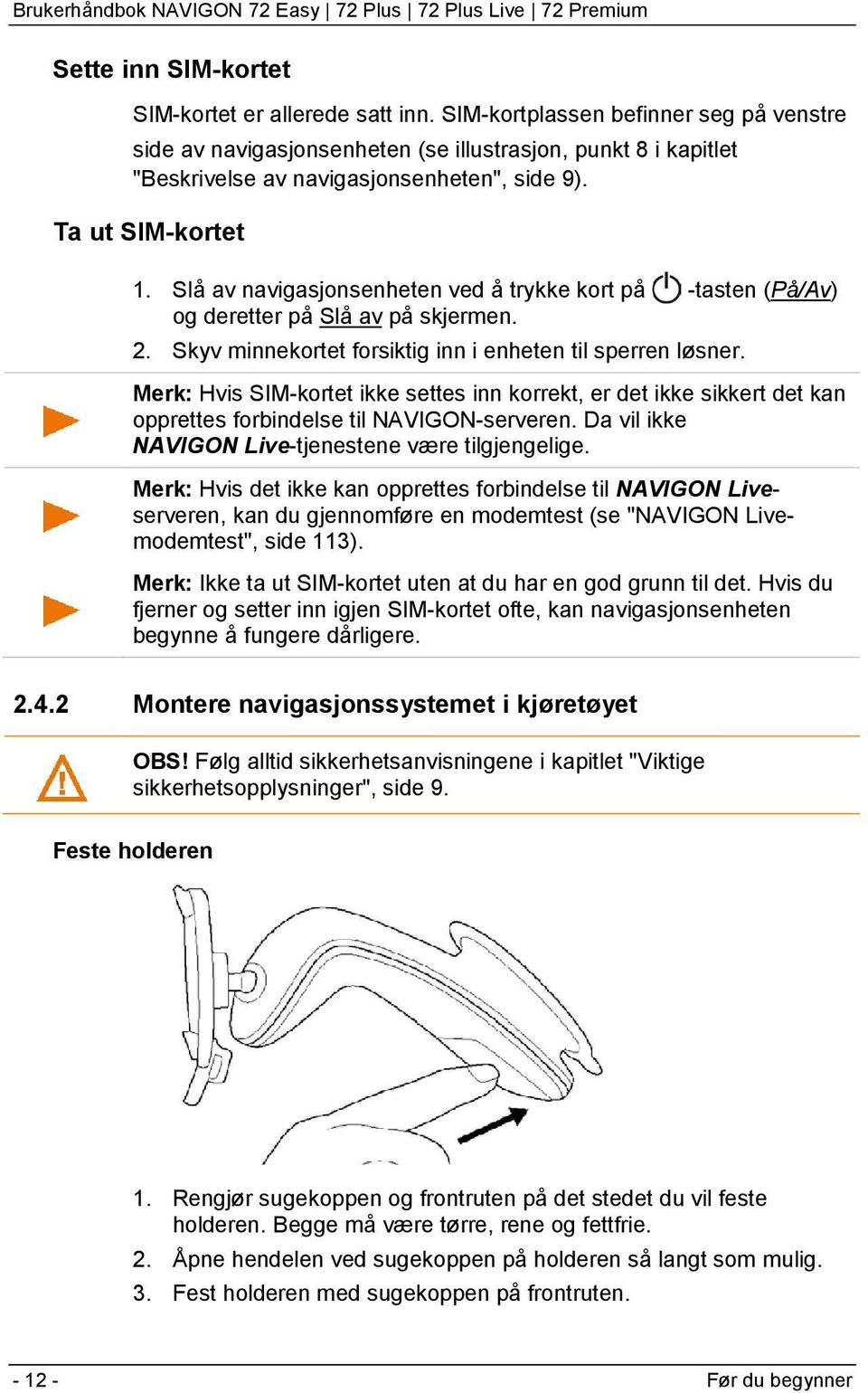 Slå av navigasjonsenheten ved å trykke kort på -tasten (På/Av) og deretter på Slå av på skjermen. 2. Skyv minnekortet forsiktig inn i enheten til sperren løsner.