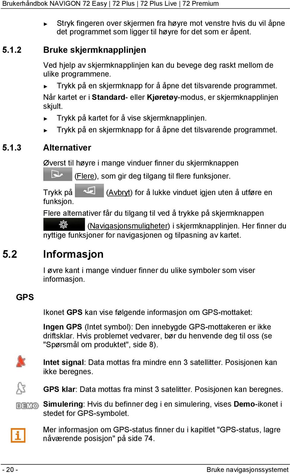 Når kartet er i Standard- eller Kjøretøy-modus, er skjermknapplinjen skjult. Trykk på kartet for å vise skjermknapplinjen. Trykk på en skjermknapp for å åpne det tilsvarende programmet. 5.1.