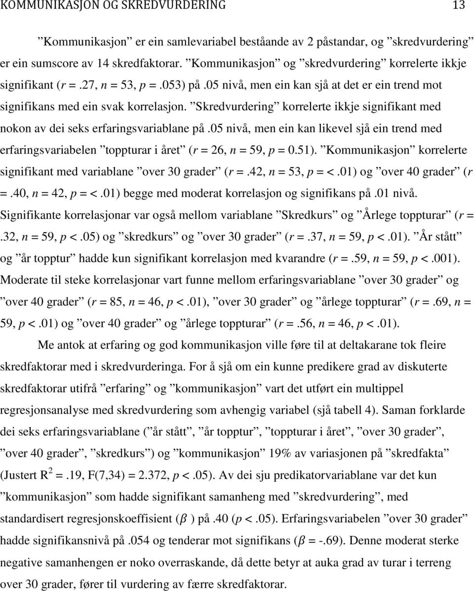 Skredvurdering korrelerte ikkje signifikant med nokon av dei seks erfaringsvariablane på.05 nivå, men ein kan likevel sjå ein trend med erfaringsvariabelen toppturar i året (r = 26, n = 59, p = 0.51).