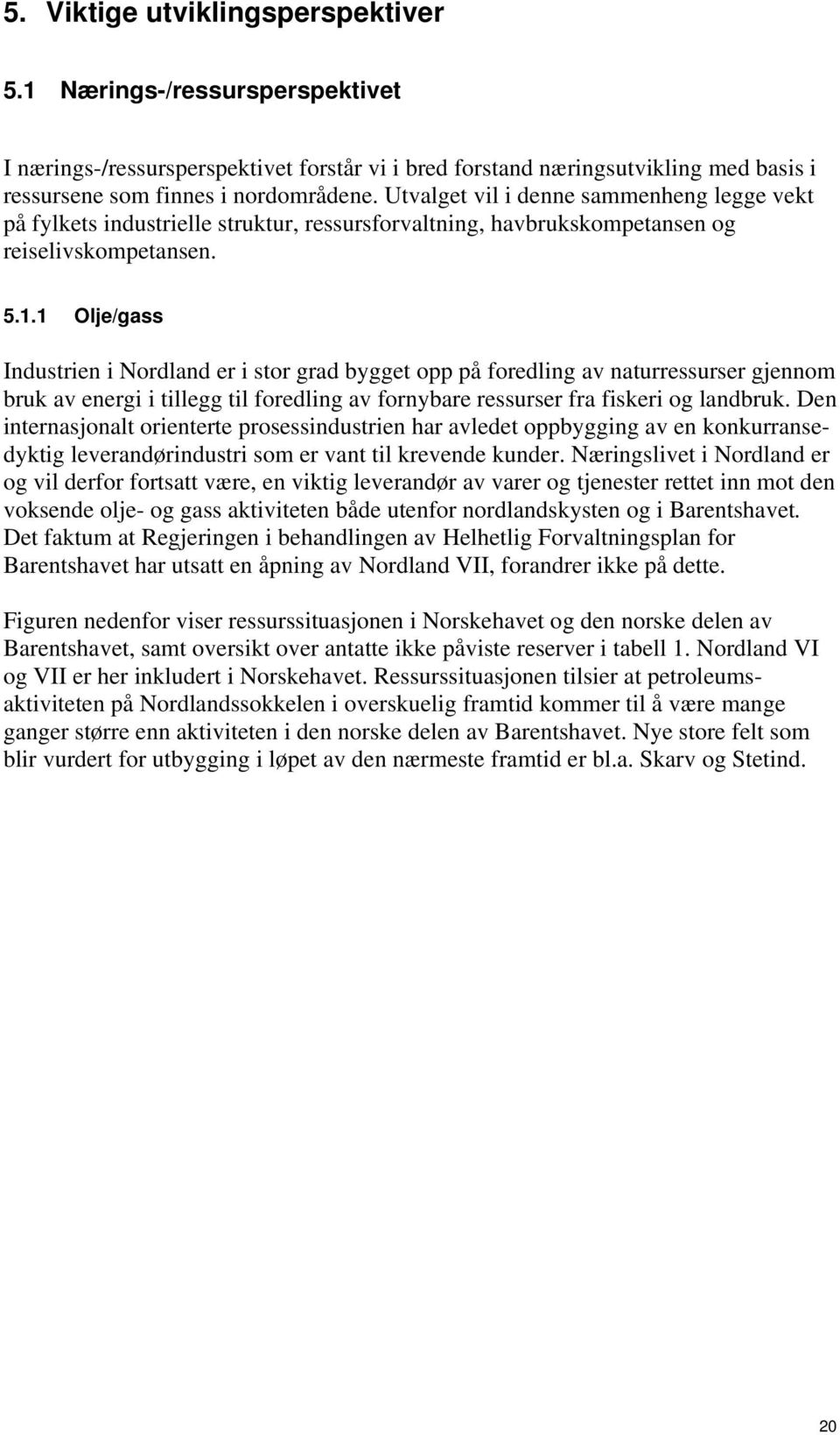 1 Olje/gass Industrien i Nordland er i stor grad bygget opp på foredling av naturressurser gjennom bruk av energi i tillegg til foredling av fornybare ressurser fra fiskeri og landbruk.