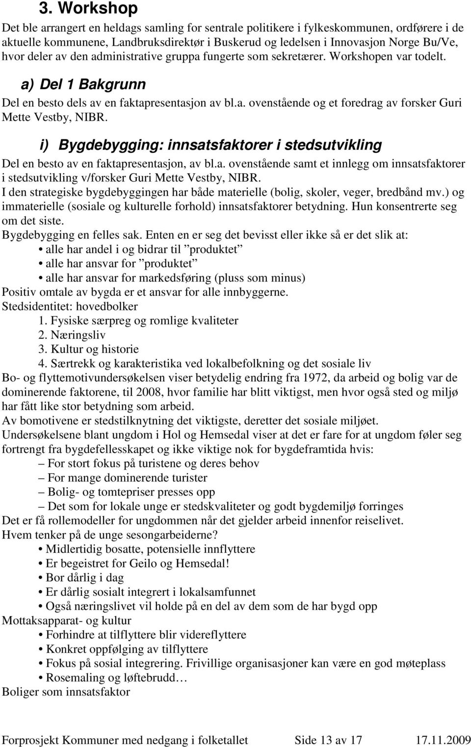 i) Bygdebygging: innsatsfaktorer i stedsutvikling Del en besto av en faktapresentasjon, av bl.a. ovenstående samt et innlegg om innsatsfaktorer i stedsutvikling v/forsker Guri Mette Vestby, NIBR.