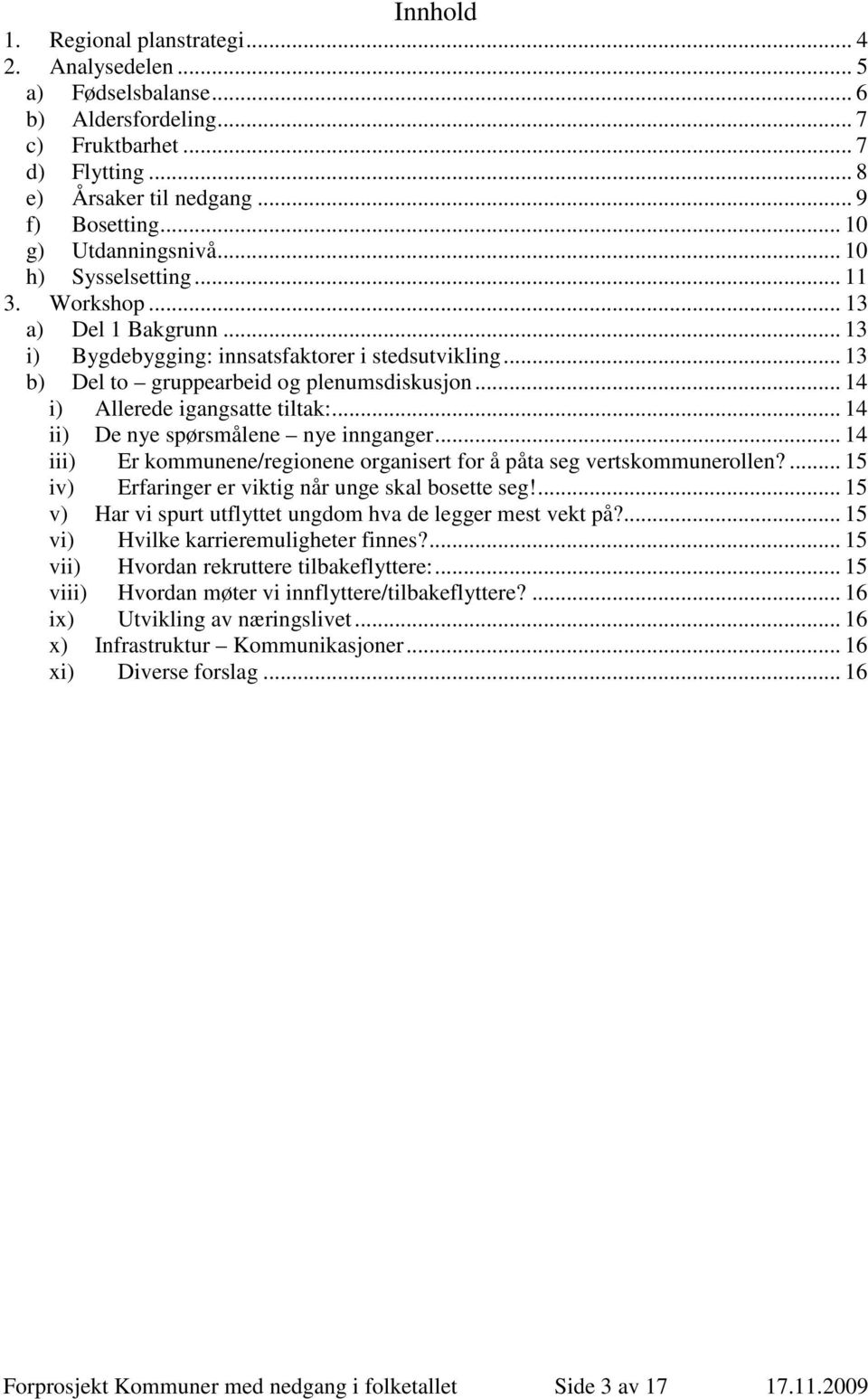 .. 14 i) Allerede igangsatte tiltak:... 14 ii) De nye spørsmålene nye innganger... 14 iii) Er kommunene/regionene organisert for å påta seg vertskommunerollen?