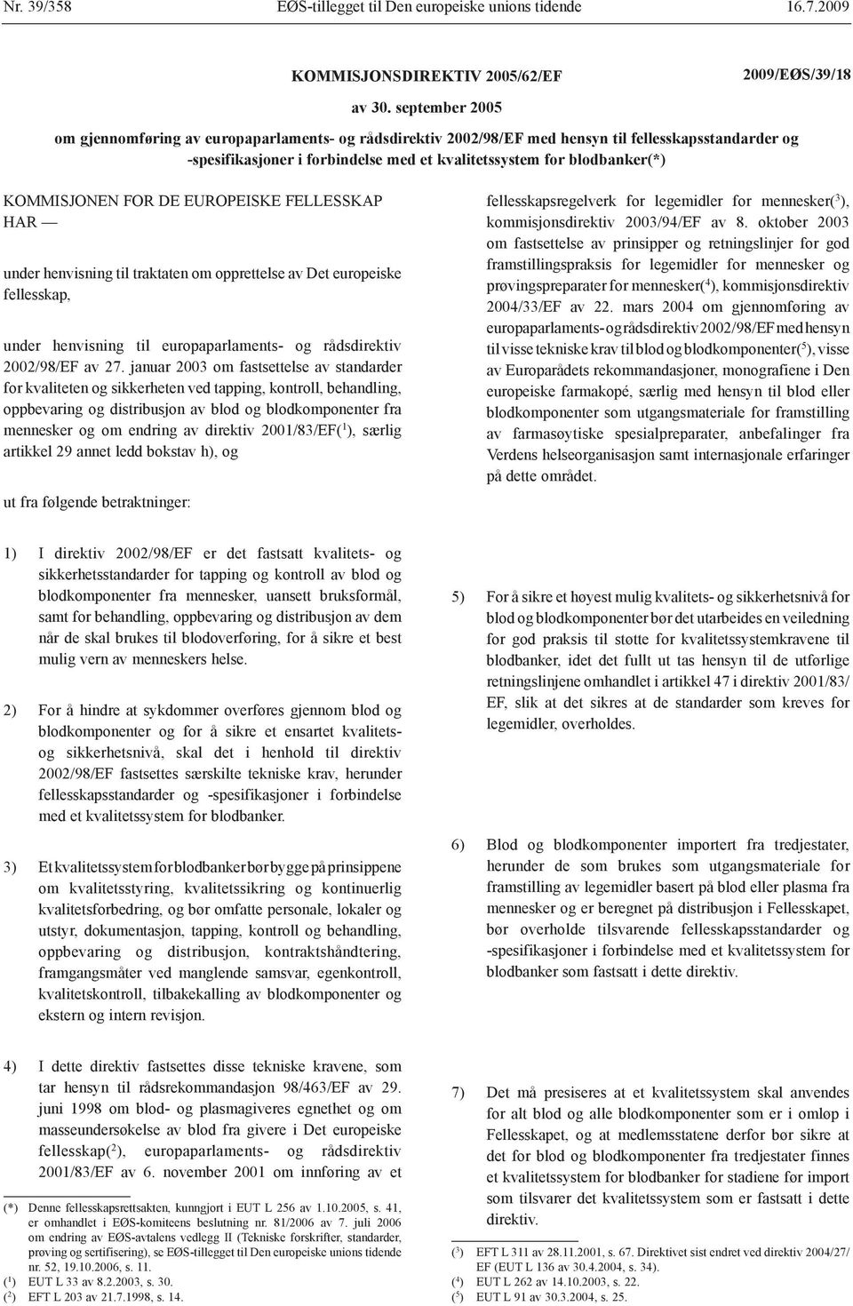 KOMMISJONEN FOR DE EUROPEISKE FELLESSKAP HAR under henvisning til traktaten om opprettelse av Det europeiske fellesskap, under henvisning til europaparlaments- og rådsdirektiv 2002/98/EF av 27.