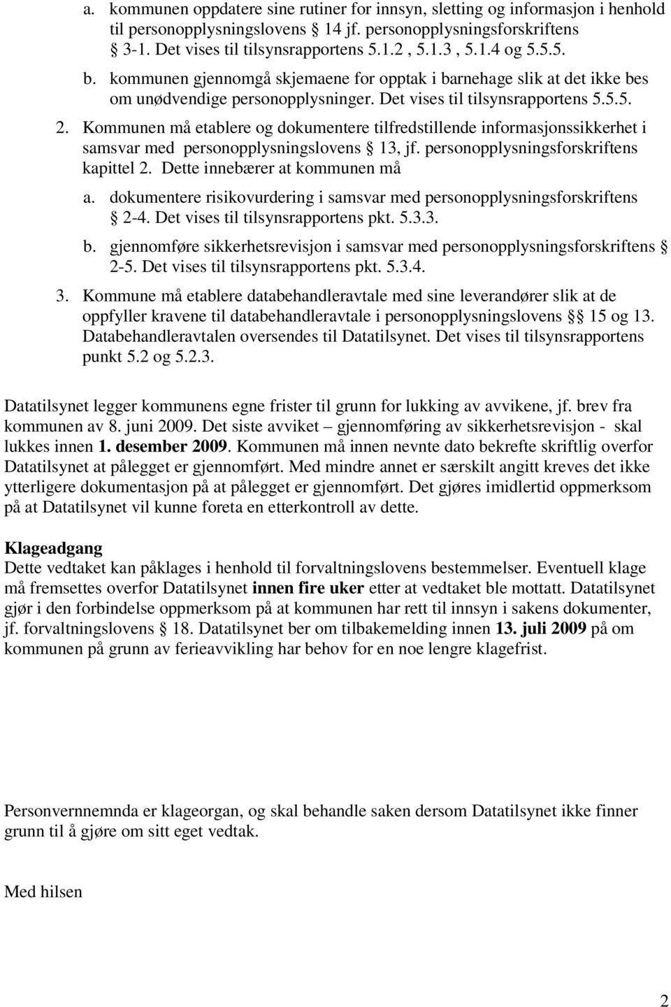 Kommunen må etablere og dokumentere tilfredstillende informasjonssikkerhet i samsvar med personopplysningslovens 13, jf. personopplysningsforskriftens kapittel 2. Dette innebærer at kommunen må a.