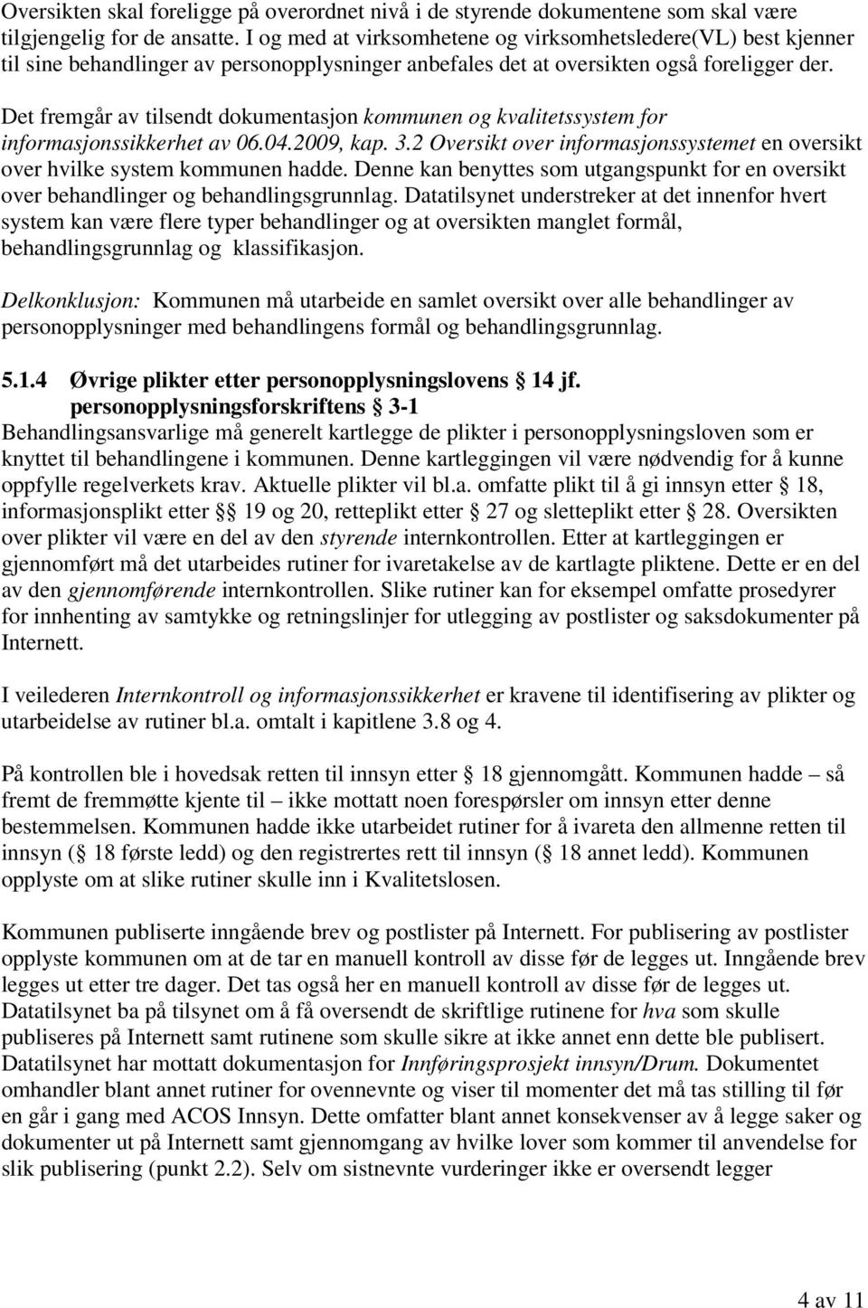 Det fremgår av tilsendt dokumentasjon kommunen og kvalitetssystem for informasjonssikkerhet av 06.04.2009, kap. 3.2 Oversikt over informasjonssystemet en oversikt over hvilke system kommunen hadde.