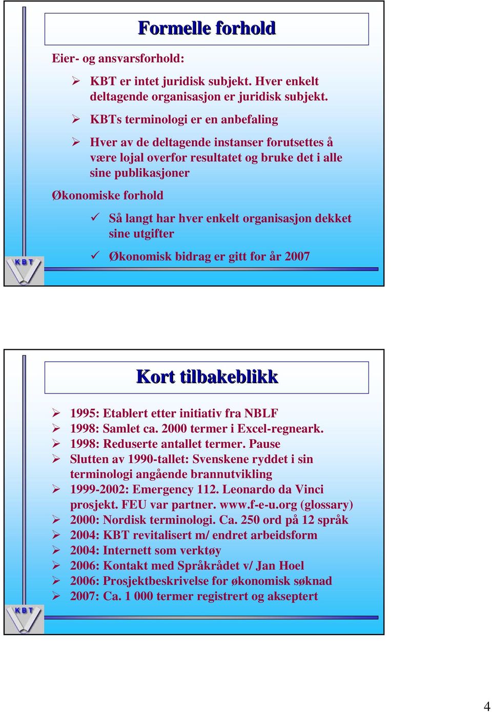 organisasjon dekket sine utgifter Økonomisk bidrag er gitt for år 2007 Kort tilbakeblikk 1995: Etablert etter initiativ fra NBLF 1998: Samlet ca. 2000 termer i Excel-regneark.