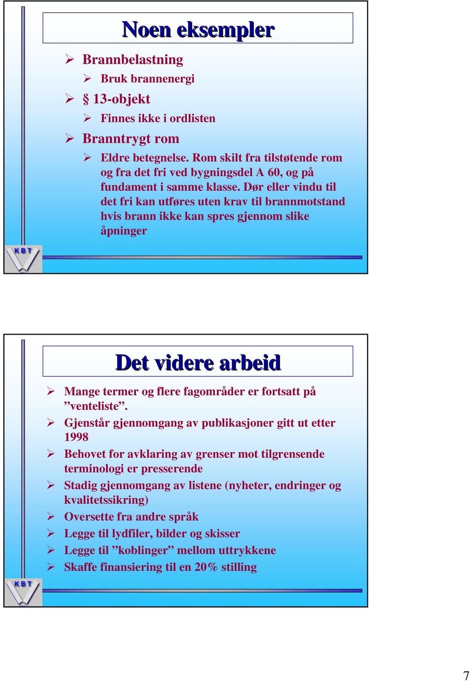 Dør eller vindu til det fri kan utføres uten krav til brannmotstand hvis brann ikke kan spres gjennom slike åpninger Det videre arbeid Mange termer og flere fagområder er fortsatt på