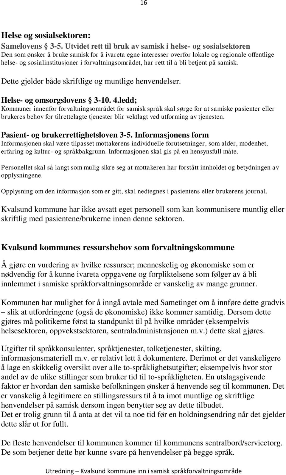 forvaltningsområdet, har rett til å bli betjent på samisk. Dette gjelder både skriftlige og muntlige henvendelser. Helse- og omsorgslovens 3-10. 4.