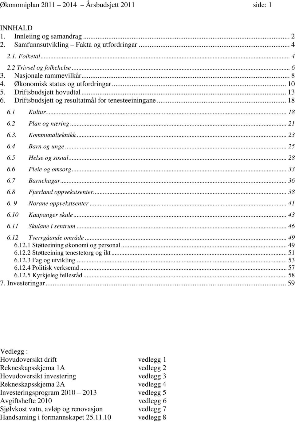 .. 21 6.3. Kommunalteknikk... 23 6.4 Barn og unge... 25 6.5 Helse og sosial... 28 6.6 Pleie og omsorg... 33 6.7 Barnehagar... 36 6.8 Fjærland oppvekstsenter... 38 6. 9 Norane oppvekstsenter... 41 6.