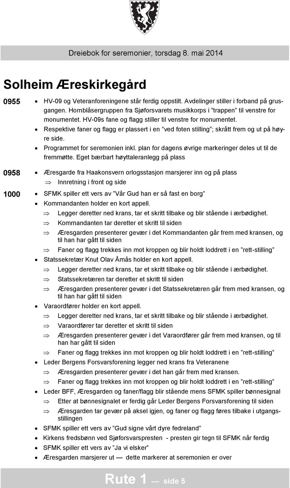 Respektive faner og flagg er plassert i en ved foten stilling ; skrått frem og ut på høyre side. Programmet for seremonien inkl. plan for dagens øvrige markeringer deles ut til de fremmøtte.