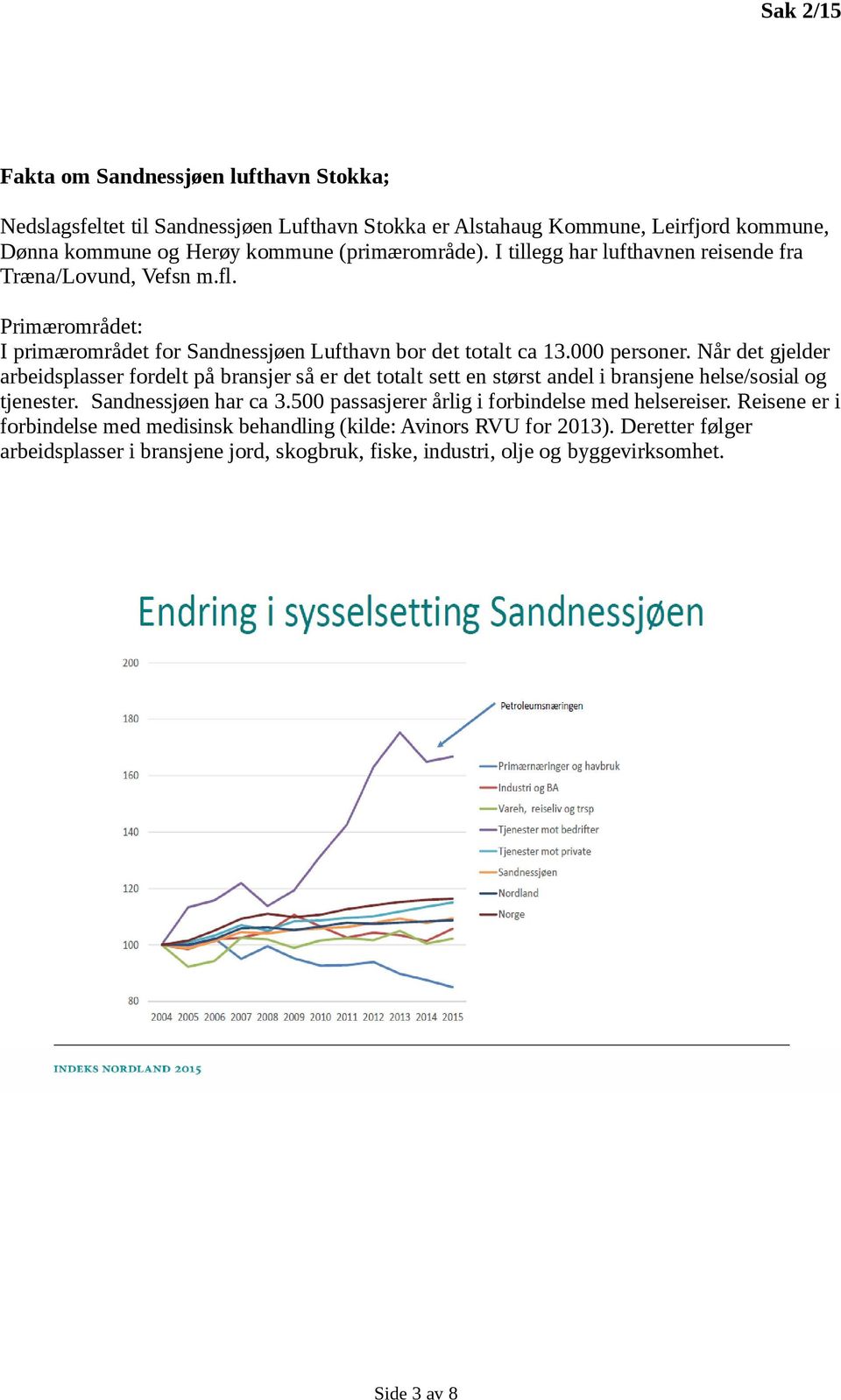 Når det gjelder arbeidsplasser fordelt på bransjer så er det totalt sett en størst andel i bransjene helse/sosial og tjenester. Sandnessjøen har ca 3.