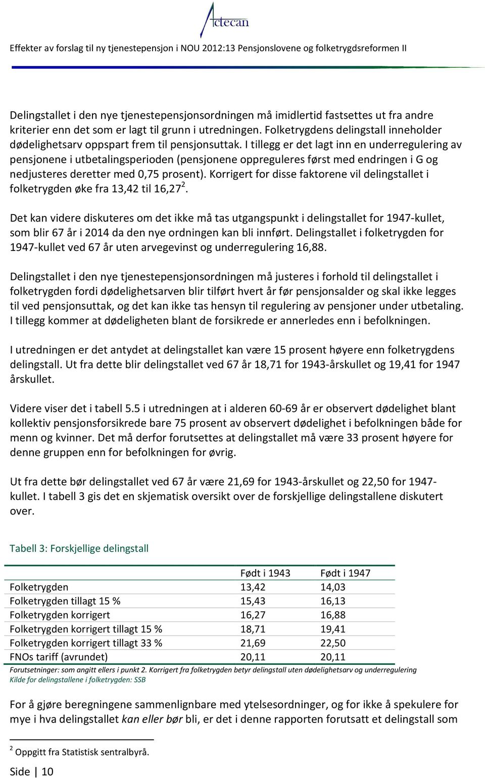 I tillegg er det lagt inn en underregulering av pensjonene i utbetalingsperioden (pensjonene oppreguleres først med endringen i G og nedjusteres deretter med,75 prosent).