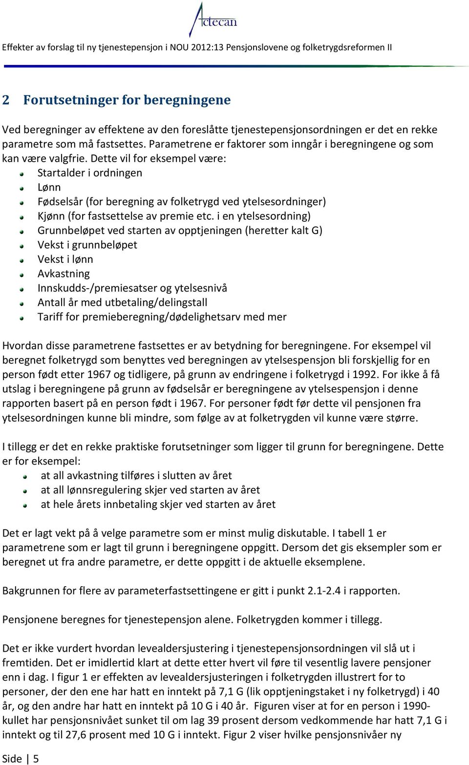 Dette vil for eksempel være: Startalder i ordningen Lønn Fødselsår (for beregning av folketrygd ved ytelsesordninger) Kjønn (for fastsettelse av premie etc.