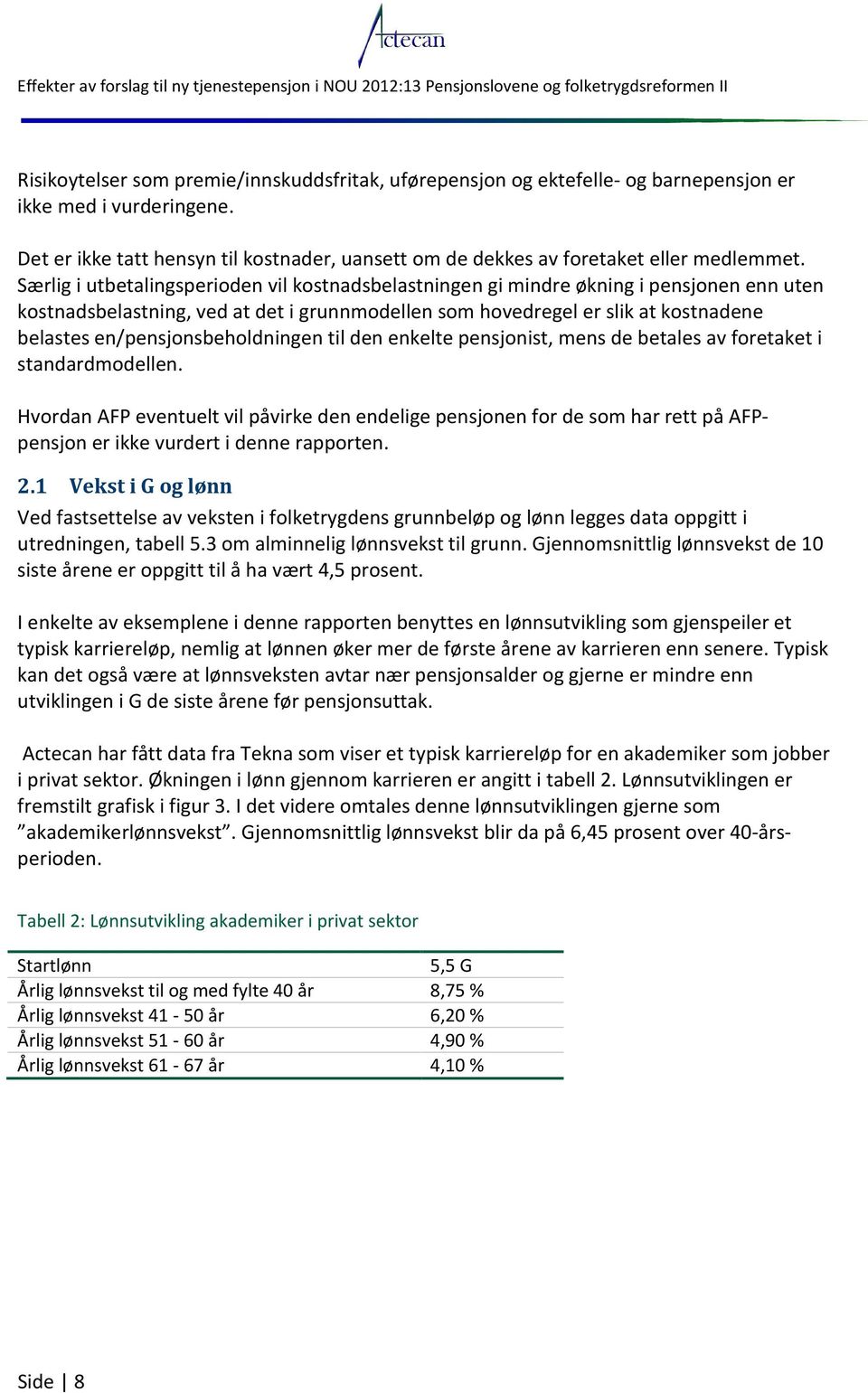 Særlig i utbetalingsperioden vil kostnadsbelastningen gi mindre økning i pensjonen enn uten kostnadsbelastning, ved at det i grunnmodellen som hovedregel er slik at kostnadene belastes