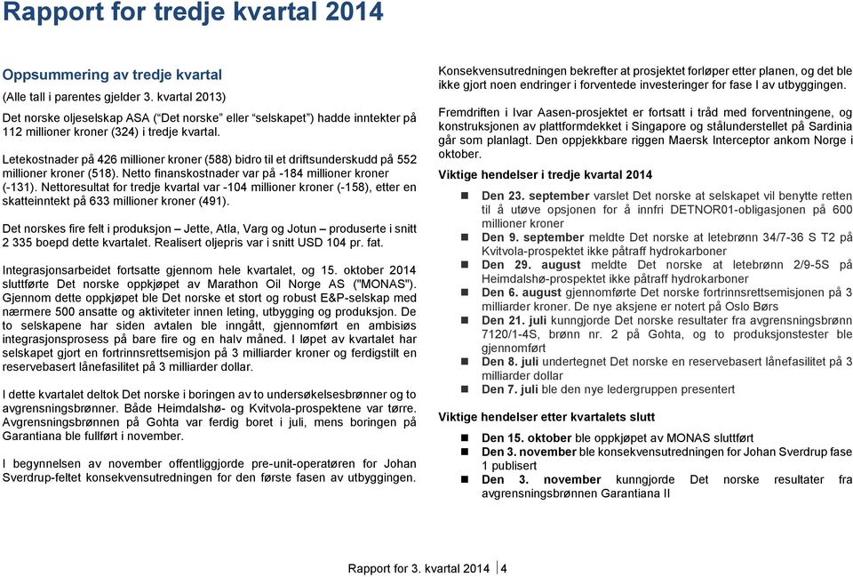 Letekostnader på 426 millioner kroner (588) bidro til et driftsunderskudd på 552 millioner kroner (518). Netto finanskostnader var på -184 millioner kroner (-131).