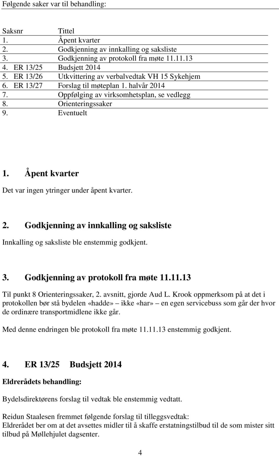 Åpent kvarter Det var ingen ytringer under åpent kvarter. 2. Godkjenning av innkalling og saksliste Innkalling og saksliste ble enstemmig godkjent. 3. Godkjenning av protokoll fra møte 11.