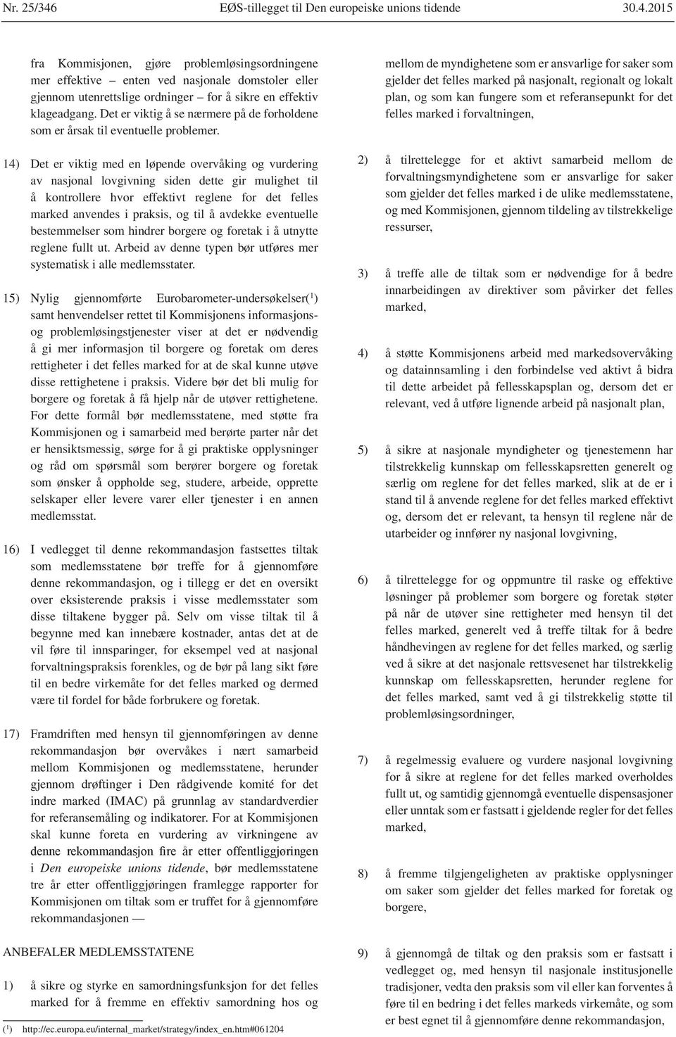 14) Det er viktig med en løpende overvåking og vurdering av nasjonal lovgivning siden dette gir mulighet til å kontrollere hvor effektivt reglene for det felles marked anvendes i praksis, og til å