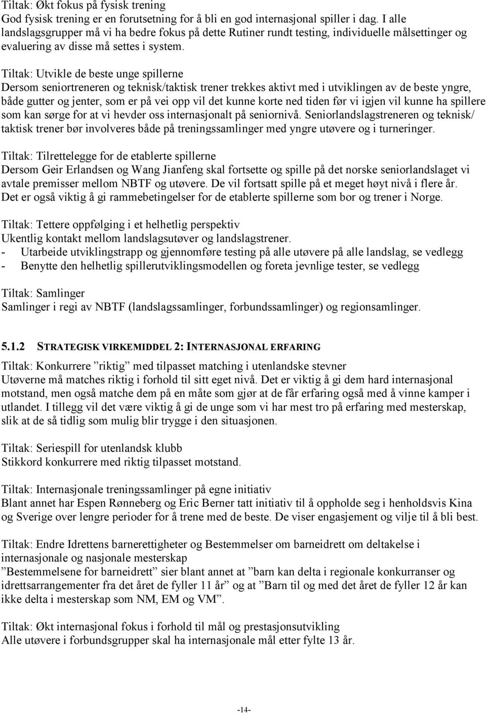 Tiltak: Utvikle de beste unge spillerne Dersom seniortreneren og teknisk/taktisk trener trekkes aktivt med i utviklingen av de beste yngre, både gutter og jenter, som er på vei opp vil det kunne