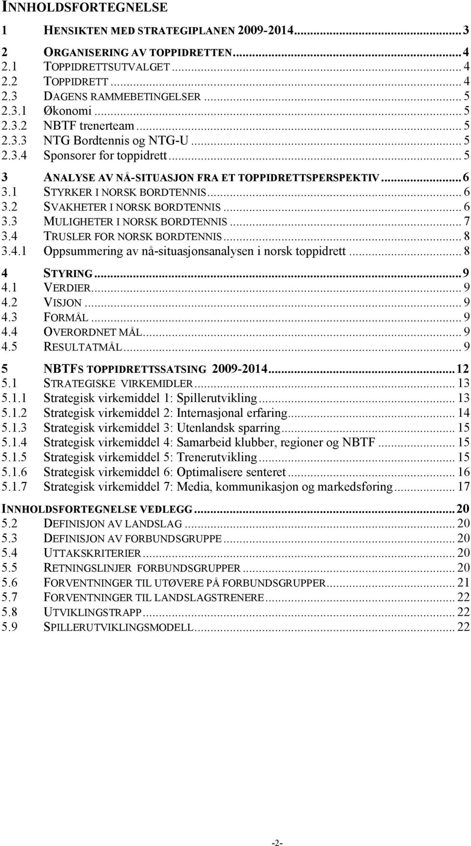 .. 6 3.3 MULIGHETER I NORSK BORDTENNIS... 7 3.4 TRUSLER FOR NORSK BORDTENNIS... 8 3.4.1 Oppsummering av nåsituasjonsanalysen i norsk toppidrett... 8 4 STYRING... 9 4.1 VERDIER... 9 4.2 VISJON... 9 4.3 FORMÅL.