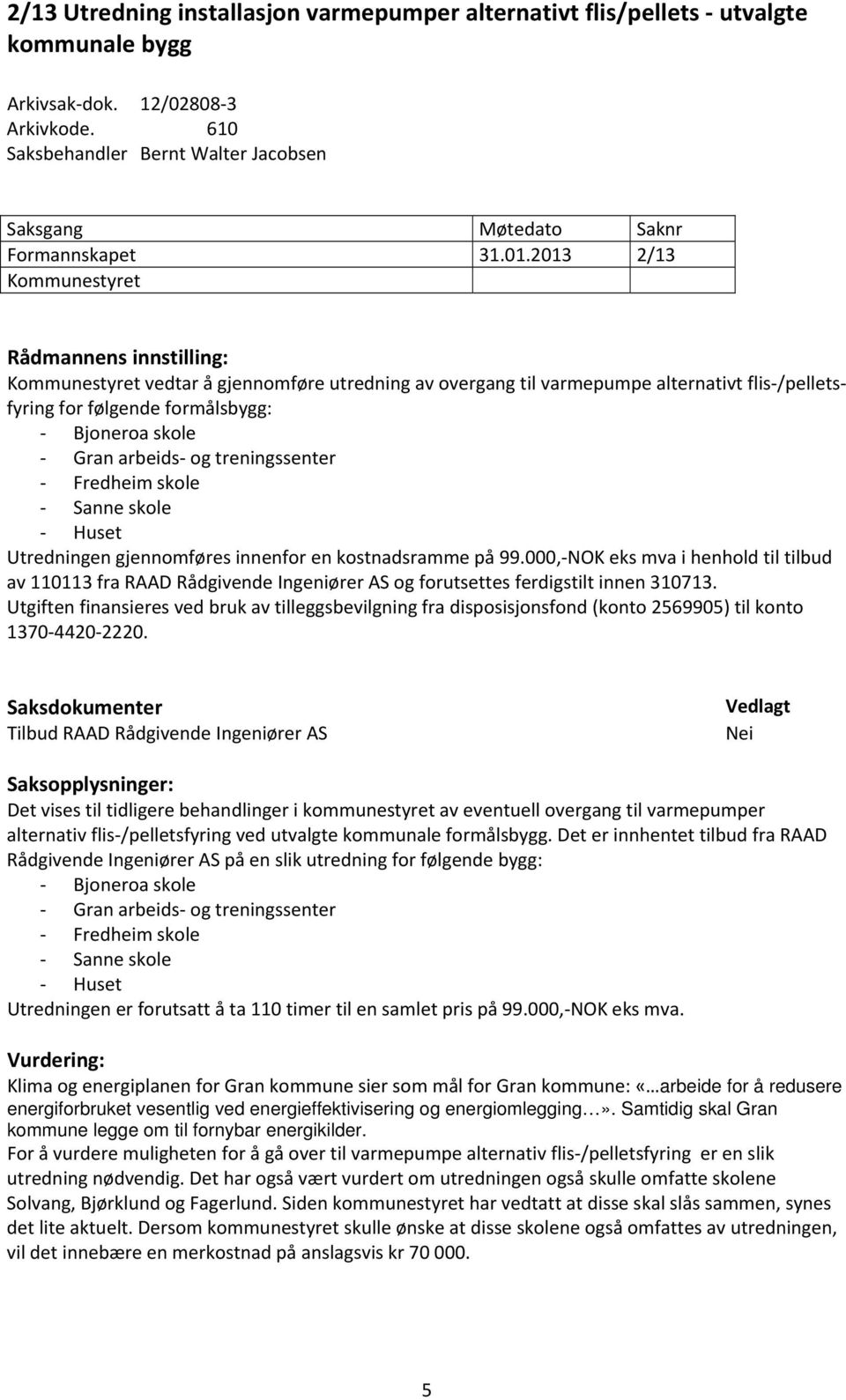 2013 2/13 Kommunestyret Rådmannens innstilling: Kommunestyret vedtar å gjennomføre utredning av overgang til varmepumpe alternativt flis /pelletsfyring for følgende formålsbygg: Bjoneroa skole Gran