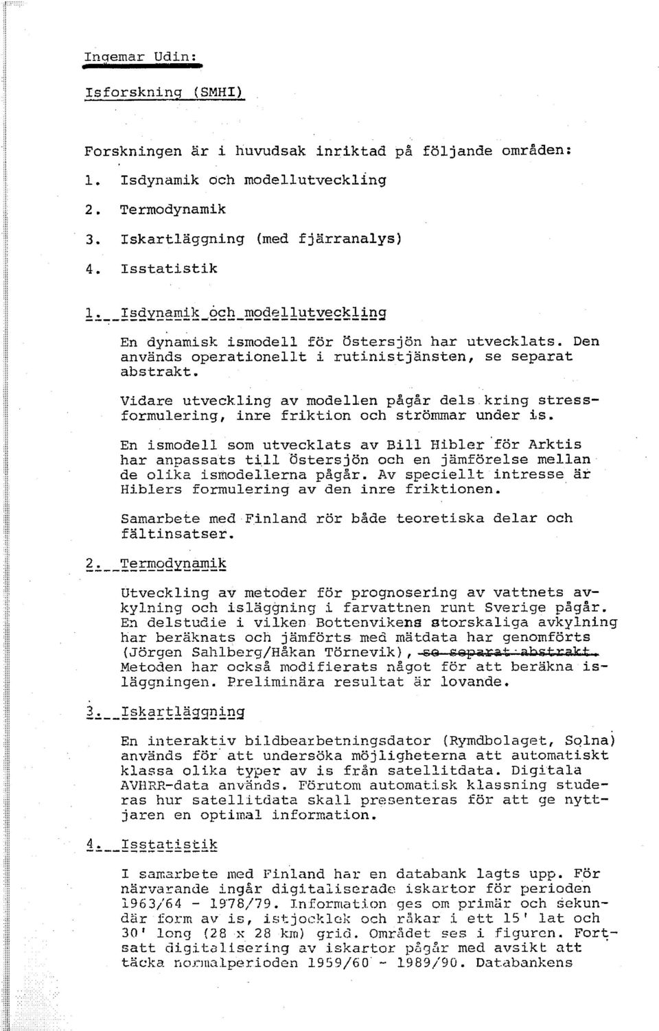 Vidare utveckling av modellen pågår dels kring stressformulering, inre friktion och strommar under is.