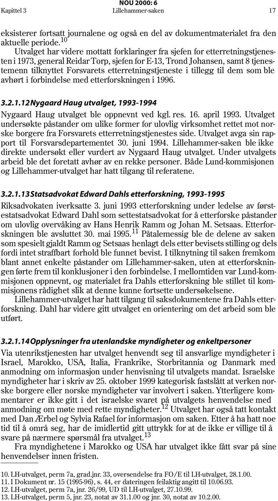 etterretningstjeneste i tillegg til dem som ble avhørt i forbindelse med etterforskningen i 1996. 3.2.1.12Nygaard Haug utvalget, 1993-1994 Nygaard Haug utvalget ble oppnevnt ved kgl. res. 16.