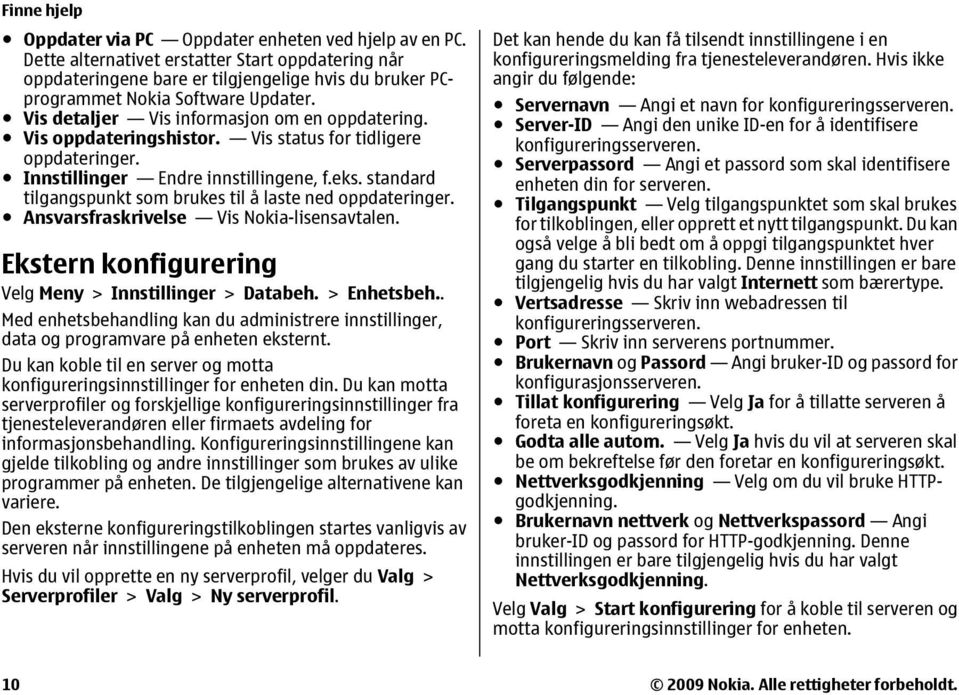 Vis oppdateringshistor. Vis status for tidligere oppdateringer. Innstillinger Endre innstillingene, f.eks. standard tilgangspunkt som brukes til å laste ned oppdateringer.