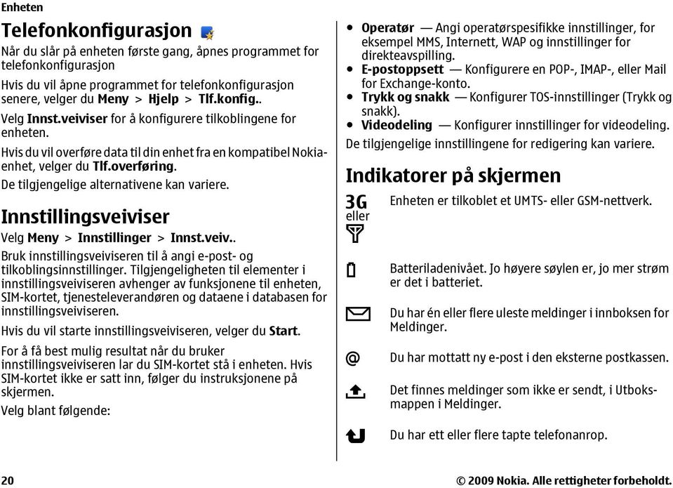 De tilgjengelige alternativene kan variere. Innstillingsveiviser Velg Meny > Innstillinger > Innst.veiv.. Bruk innstillingsveiviseren til å angi e-post- og tilkoblingsinnstillinger.