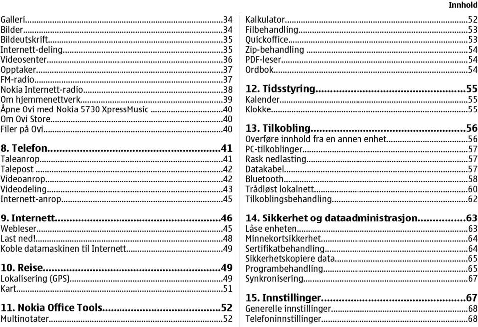 ...48 Koble datamaskinen til Internett...49 10. Reise...49 Lokalisering (GPS)...49 Kart...51 11. Nokia Office Tools...52 Multinotater...52 Innhold Kalkulator...52 Filbehandling...53 Quickoffice.