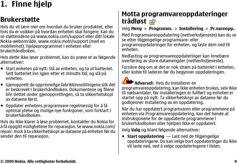 Hvis dette ikke løser problemet, kan du prøve et av følgende alternativer: Start enheten på nytt: Slå av enheten, og ta ut batteriet. Sett batteriet inn igjen etter et minutts tid, og slå på enheten.