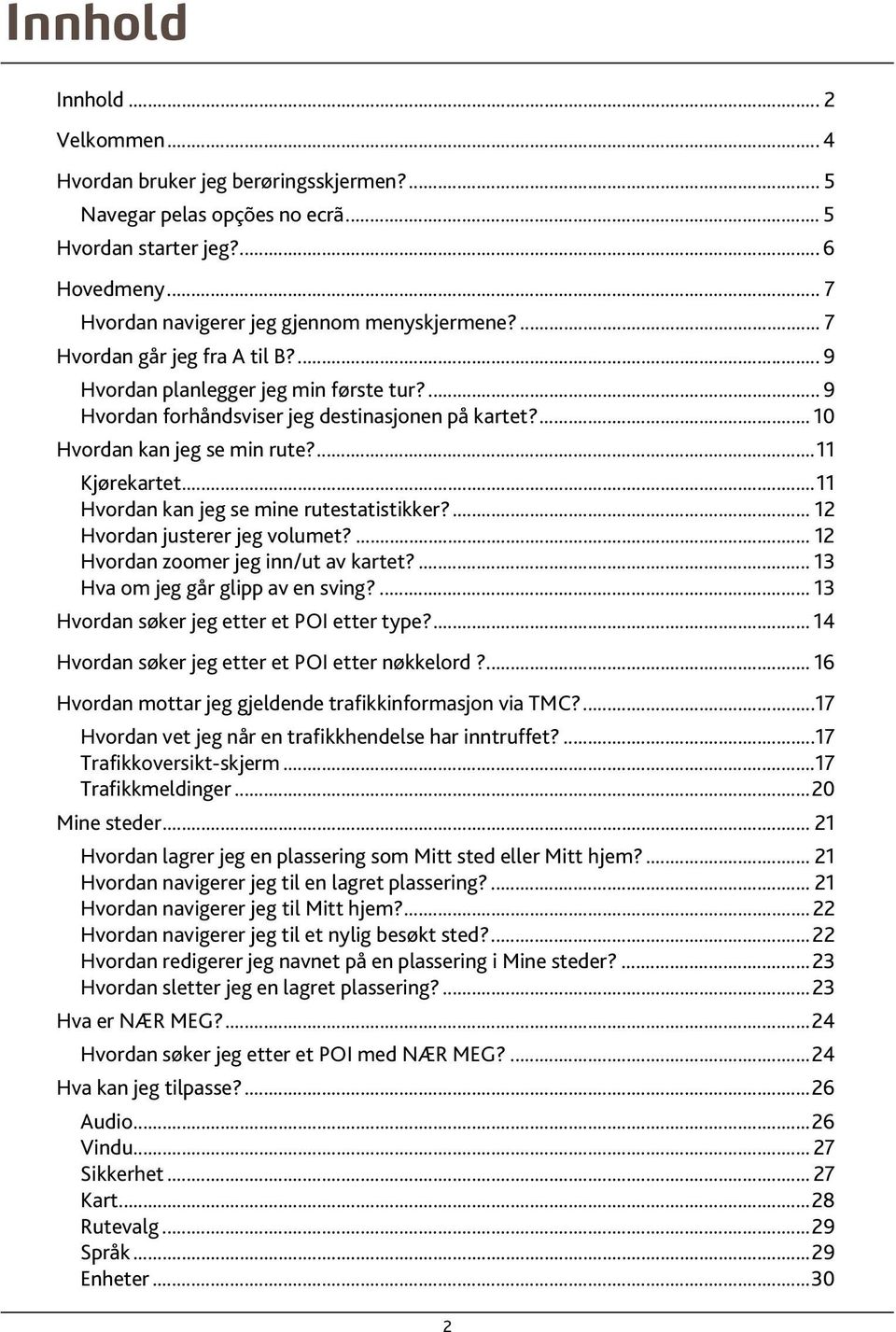 ..11 Hvordan kan jeg se mine rutestatistikker?... 12 Hvordan justerer jeg volumet?... 12 Hvordan zoomer jeg inn/ut av kartet?... 13 Hva om jeg går glipp av en sving?