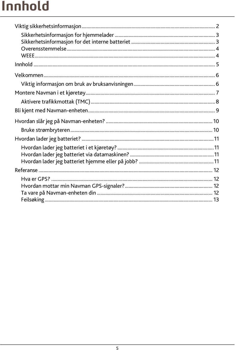 ..9 Hvordan slår jeg på Navman-enheten?... 10 Bruke strømbryteren... 10 Hvordan lader jeg batteriet?...11 Hvordan lader jeg batteriet i et kjøretøy?