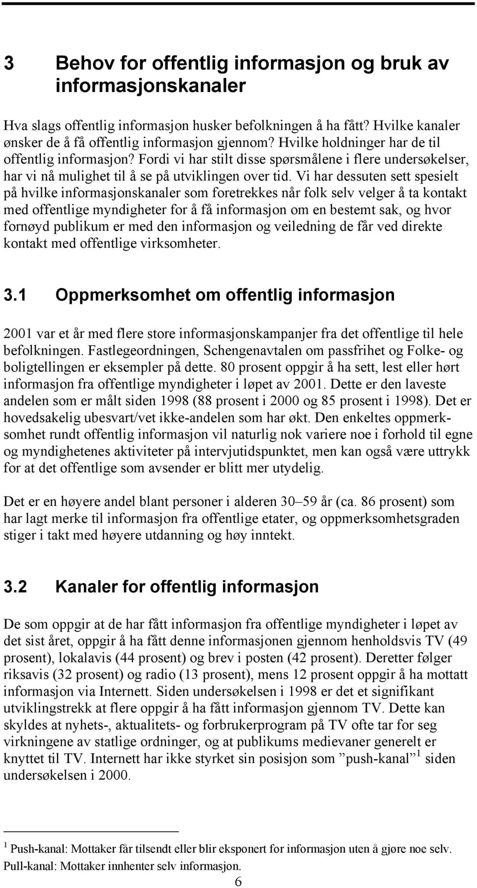 Vi har dessuten sett spesielt på hvilke informasjonskanaler som foretrekkes når folk selv velger å ta kontakt med offentlige myndigheter for å få informasjon om en bestemt sak, og hvor fornøyd