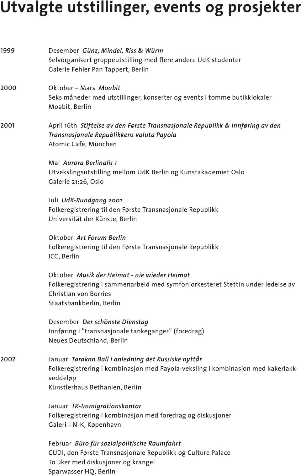 Republikkens valuta Payola Atomic Café, München Mai Aurora Berlinalis 1 Utvekslingsutstilling mellom UdK Berlin og Kunstakademiet Oslo Galerie 21:26, Oslo Juli UdK-Rundgang 2001 Folkeregistrering til