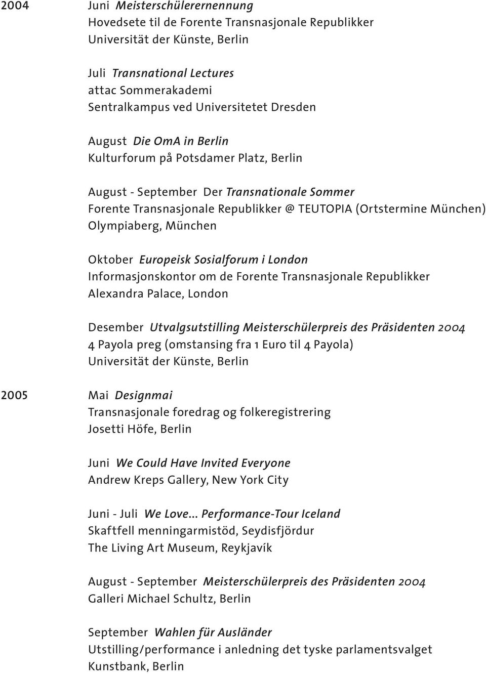 München Oktober Europeisk Sosialforum i London Informasjonskontor om de Forente Transnasjonale Republikker Alexandra Palace, London Desember Utvalgsutstilling Meisterschülerpreis des Präsidenten 2004