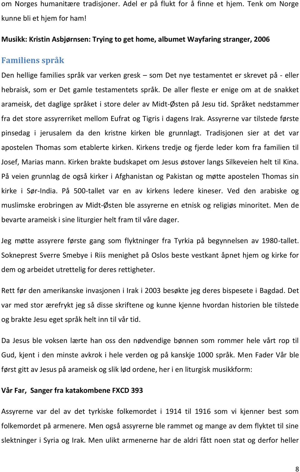 som er Det gamle testamentets språk. De aller fleste er enige om at de snakket arameisk, det daglige språket i store deler av Midt-Østen på Jesu tid.