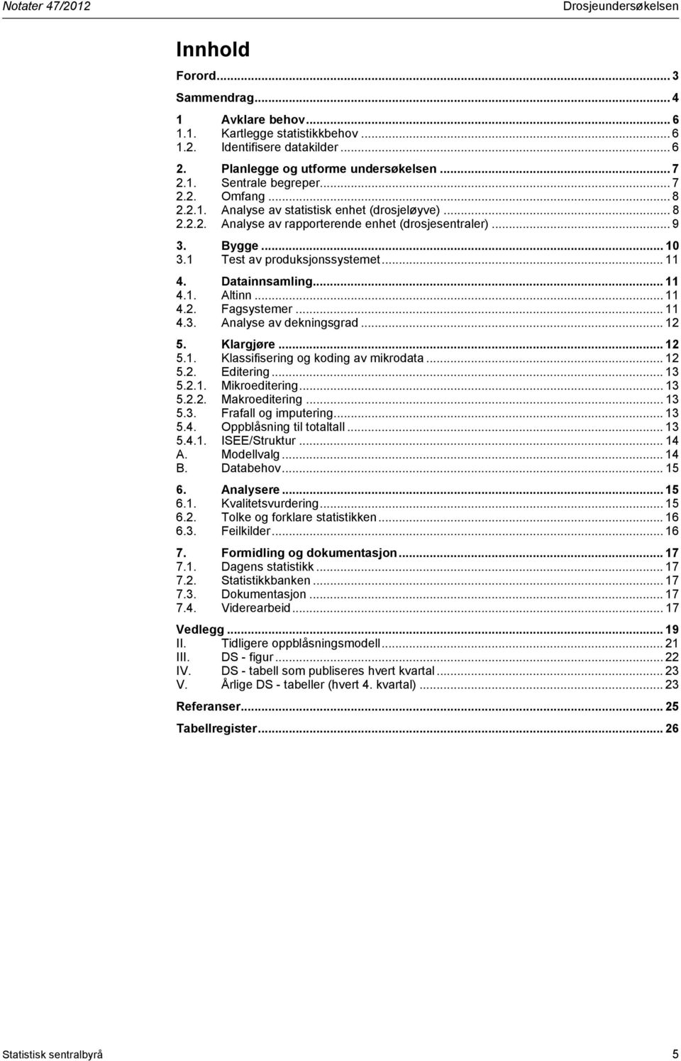 Bygge... 10 3.1 Test av produksjonssystemet... 11 4. Datainnsamling... 11 4.1. Altinn... 11 4.2. Fagsystemer... 11 4.3. Analyse av dekningsgrad... 12 5. Klargjøre... 12 5.1. Klassifisering og koding av mikrodata.